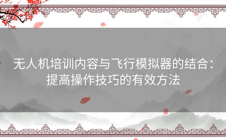 无人机培训内容与飞行模拟器的结合：提高操作技巧的有效方法