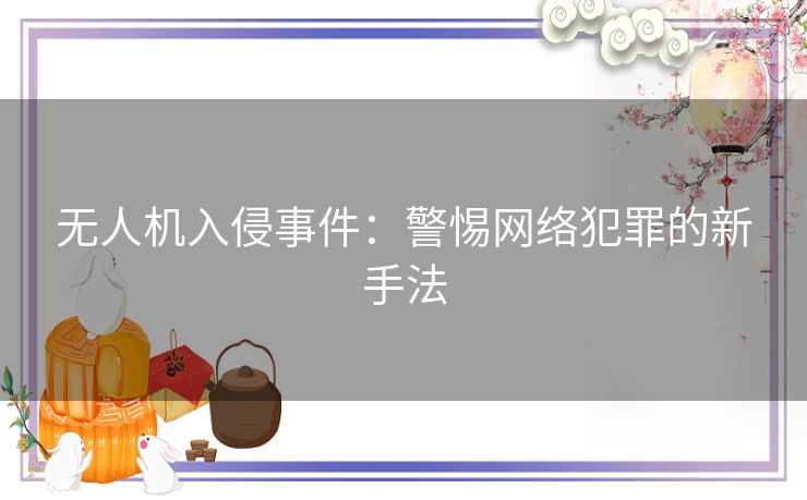 无人机入侵事件：警惕网络犯罪的新手法