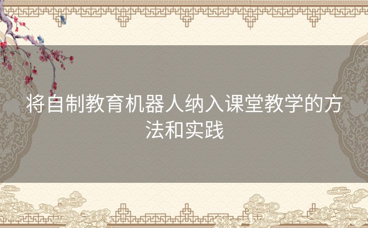 将自制教育机器人纳入课堂教学的方法和实践