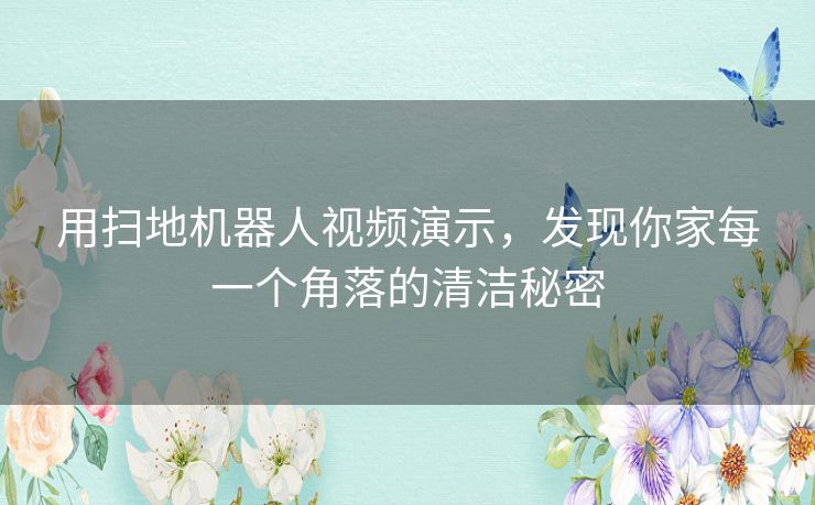 用扫地机器人视频演示，发现你家每一个角落的清洁秘密