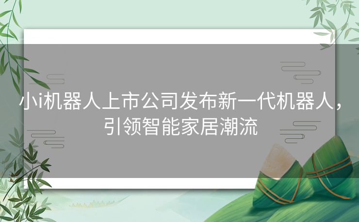 小i机器人上市公司发布新一代机器人，引领智能家居潮流