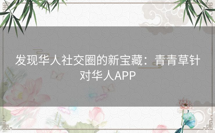 发现华人社交圈的新宝藏：青青草针对华人APP