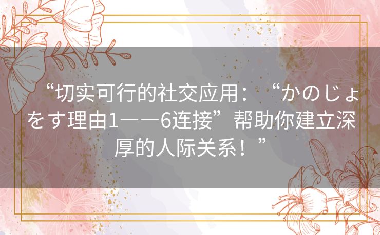 “切实可行的社交应用：“かのじょをす理由1――6连接”帮助你建立深厚的人际关系！”