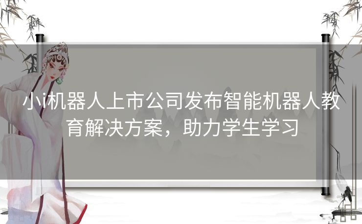 小i机器人上市公司发布智能机器人教育解决方案，助力学生学习