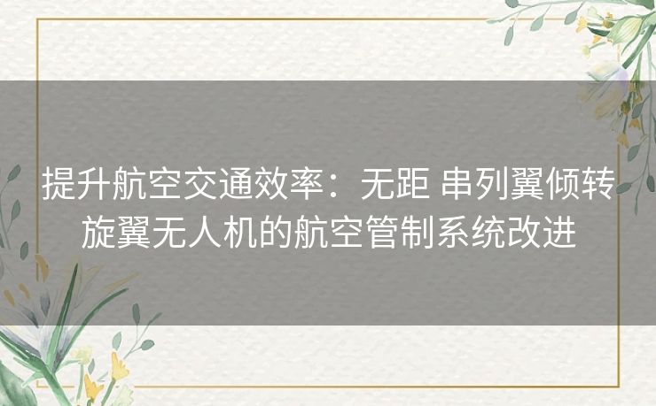 提升航空交通效率：无距 串列翼倾转旋翼无人机的航空管制系统改进