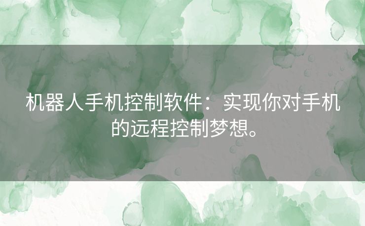 机器人手机控制软件：实现你对手机的远程控制梦想。