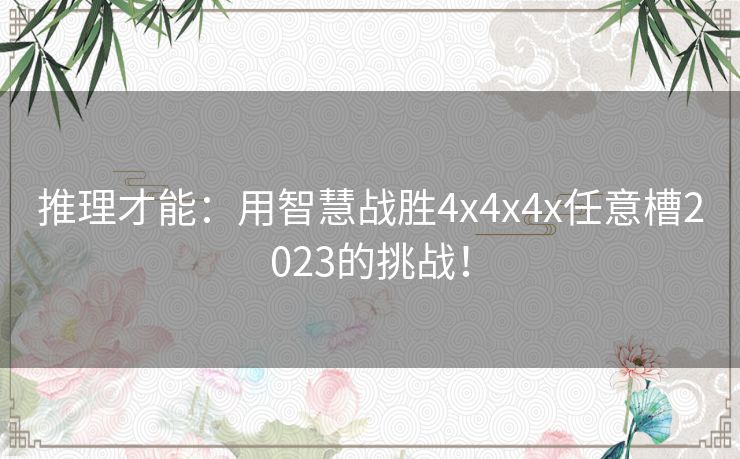 推理才能：用智慧战胜4x4x4x任意槽2023的挑战！