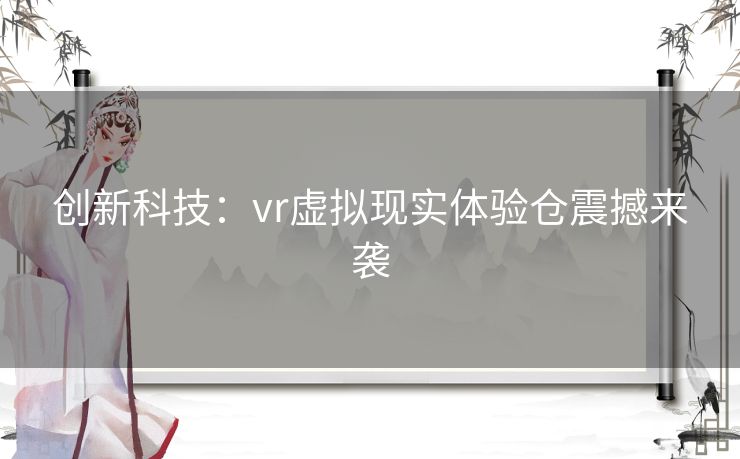 创新科技：vr虚拟现实体验仓震撼来袭