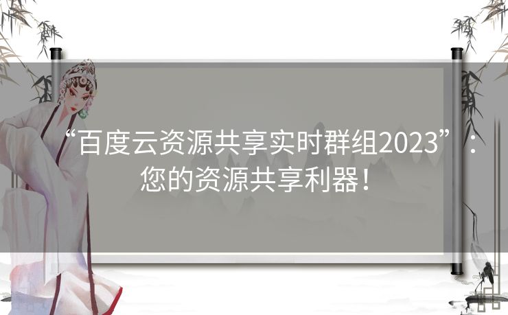 “百度云资源共享实时群组2023”：您的资源共享利器！