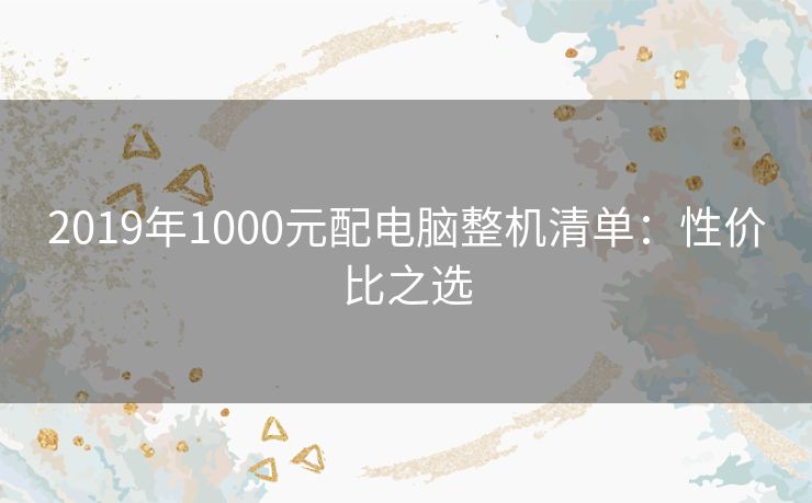 2019年1000元配电脑整机清单：性价比之选