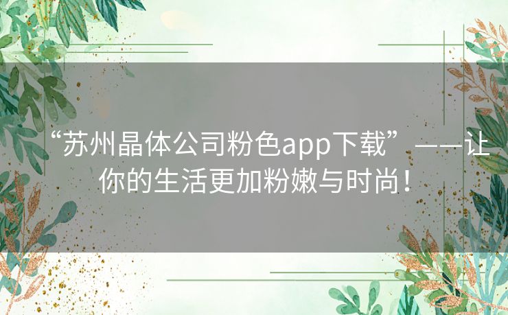 “苏州晶体公司粉色app下载”——让你的生活更加粉嫩与时尚！