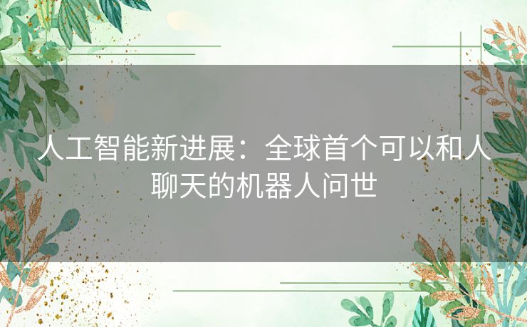 人工智能新进展：全球首个可以和人聊天的机器人问世