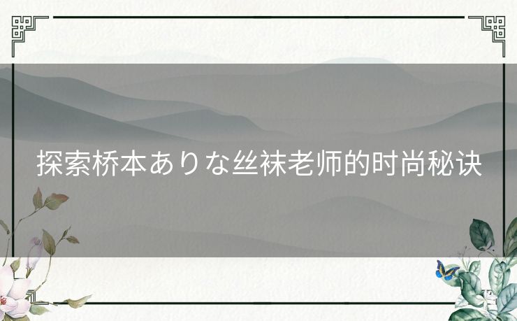 探索桥本ありな丝袜老师的时尚秘诀