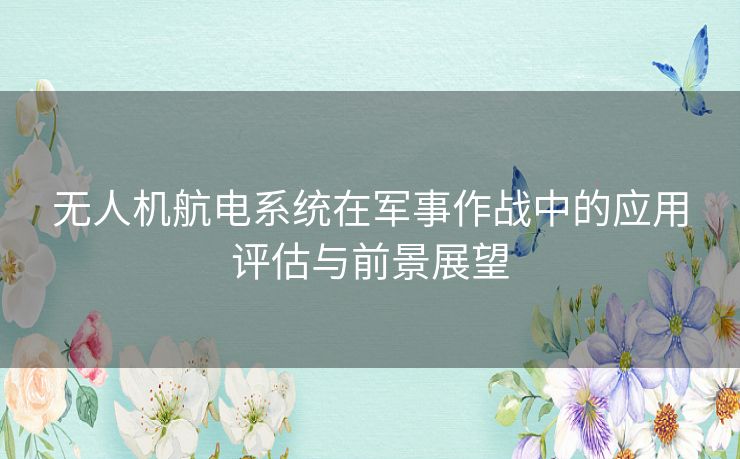 无人机航电系统在军事作战中的应用评估与前景展望