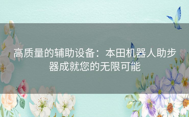 高质量的辅助设备：本田机器人助步器成就您的无限可能