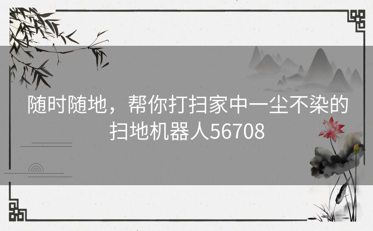 随时随地，帮你打扫家中一尘不染的扫地机器人56708