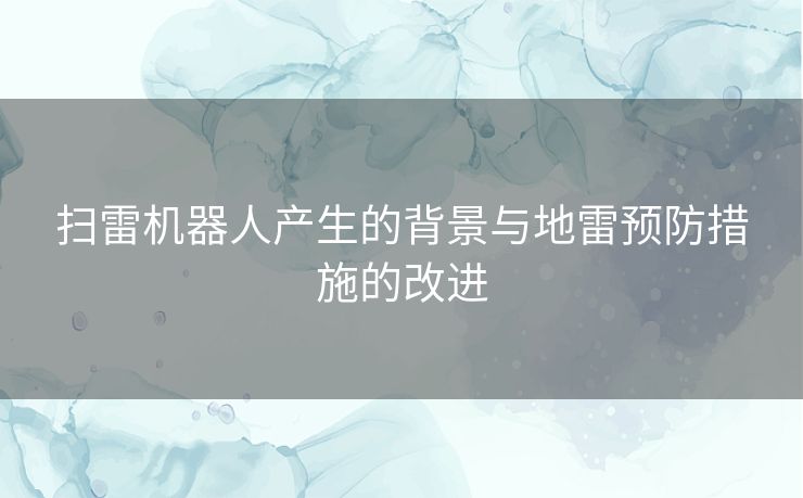 扫雷机器人产生的背景与地雷预防措施的改进