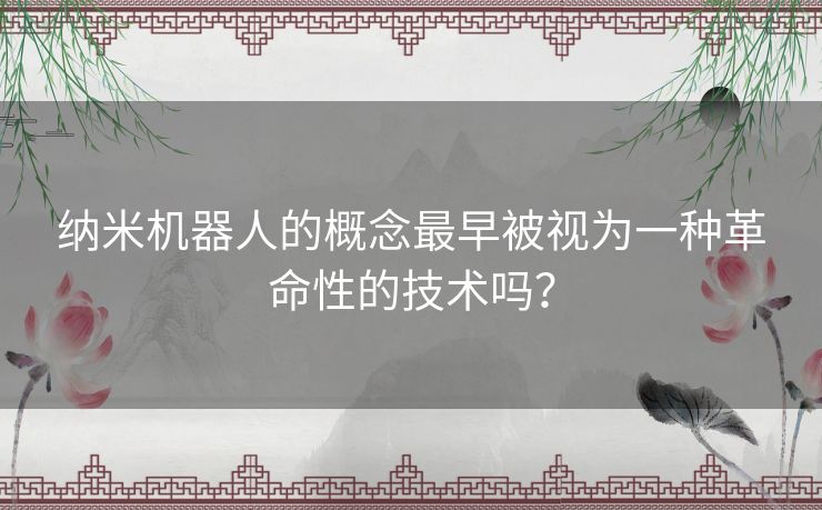 纳米机器人的概念最早被视为一种革命性的技术吗？