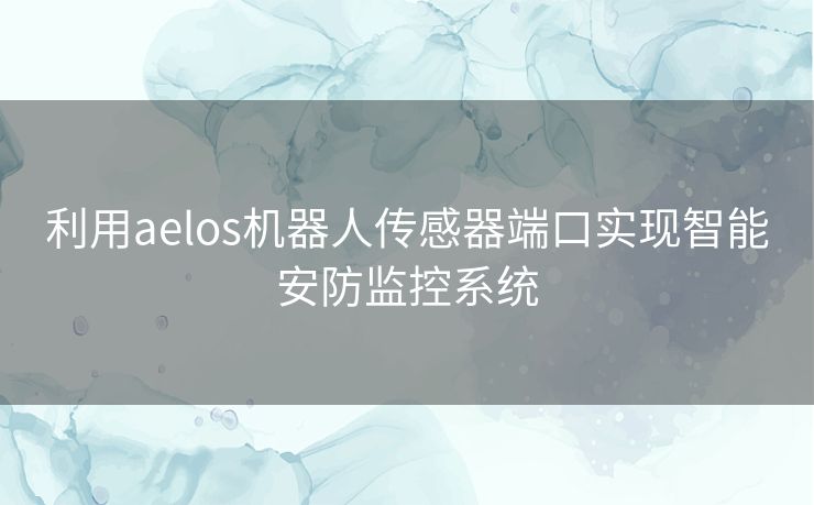 利用aelos机器人传感器端口实现智能安防监控系统