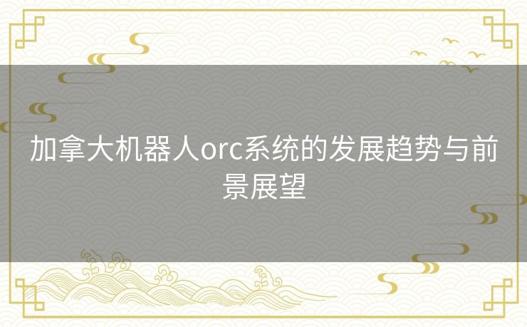 加拿大机器人orc系统的发展趋势与前景展望