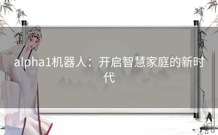 alpha1机器人：开启智慧家庭的新时代