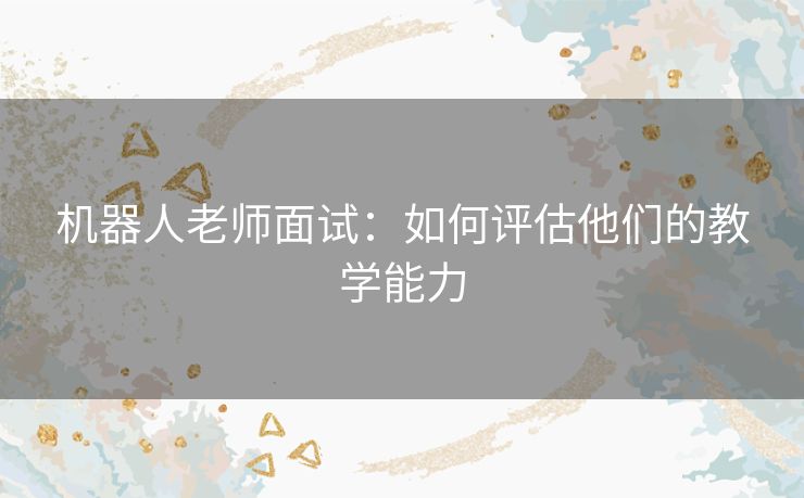 机器人老师面试：如何评估他们的教学能力