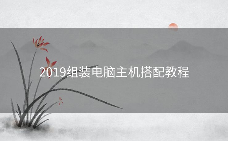 2019组装电脑主机搭配教程