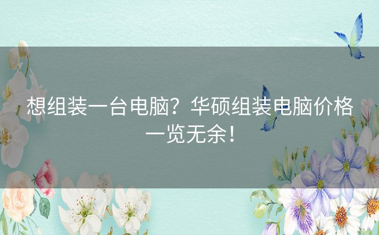 想组装一台电脑？华硕组装电脑价格一览无余！