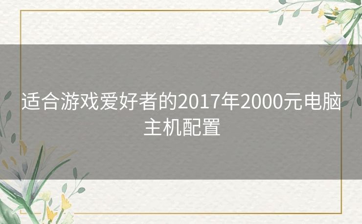 适合游戏爱好者的2017年2000元电脑主机配置