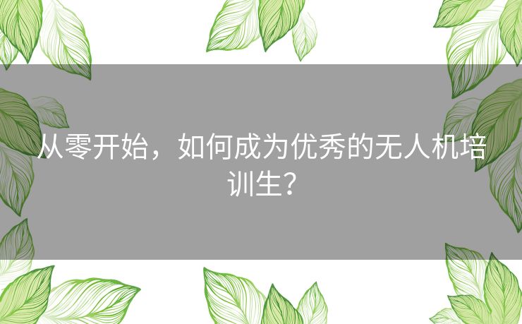 从零开始，如何成为优秀的无人机培训生？