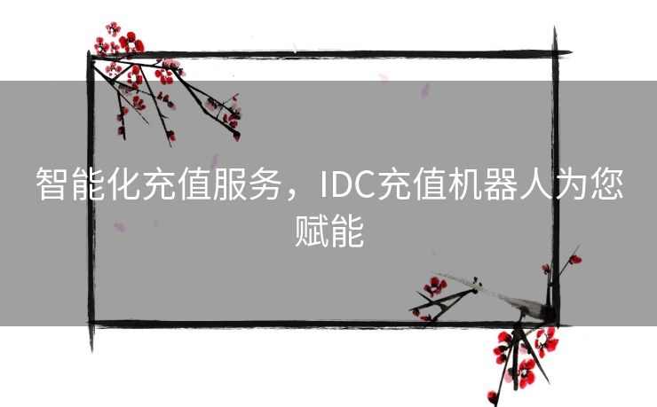 智能化充值服务，IDC充值机器人为您赋能