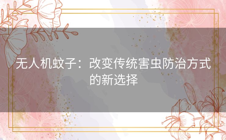 无人机蚊子：改变传统害虫防治方式的新选择