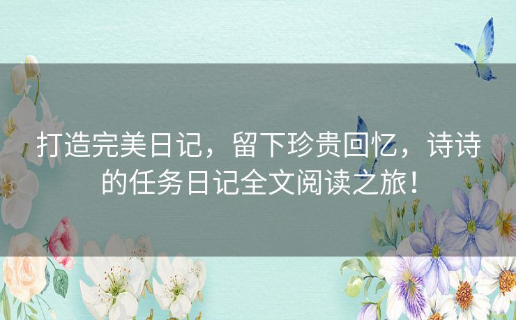 打造完美日记，留下珍贵回忆，诗诗的任务日记全文阅读之旅！