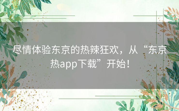 尽情体验东京的热辣狂欢，从“东京热app下载”开始！