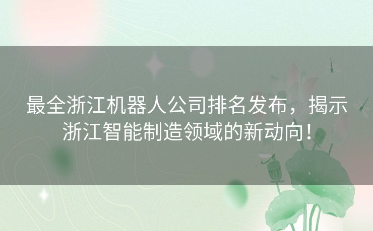 最全浙江机器人公司排名发布，揭示浙江智能制造领域的新动向！