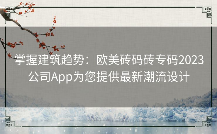 掌握建筑趋势：欧美砖码砖专码2023公司App为您提供最新潮流设计