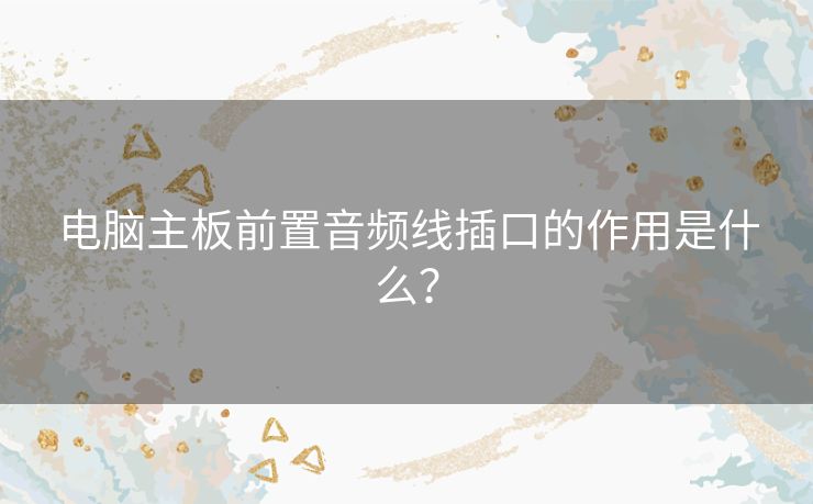 电脑主板前置音频线插口的作用是什么？