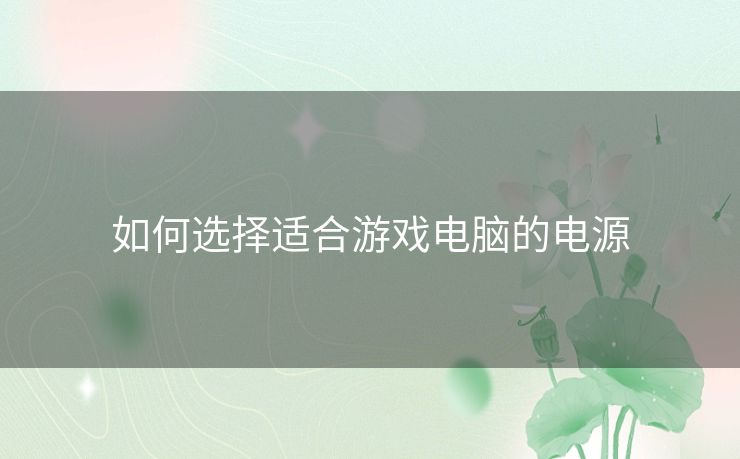 如何选择适合游戏电脑的电源