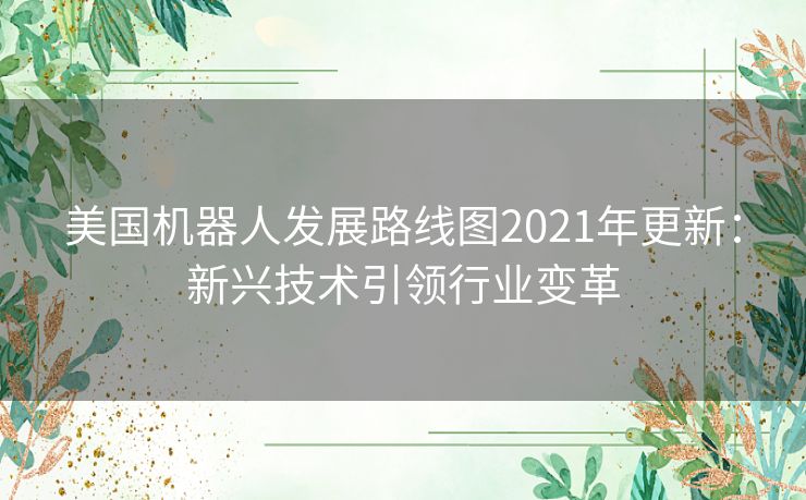 美国机器人发展路线图2021年更新：新兴技术引领行业变革