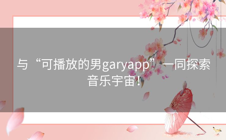 与“可播放的男garyapp”一同探索音乐宇宙！