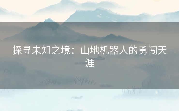 探寻未知之境：山地机器人的勇闯天涯