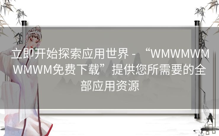 立即开始探索应用世界 - “WMWMWMWMWM免费下载”提供您所需要的全部应用资源