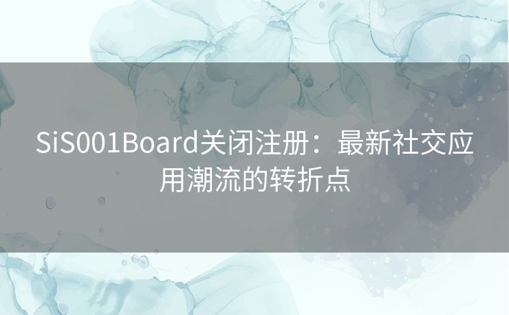 SiS001Board关闭注册：最新社交应用潮流的转折点