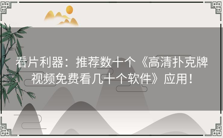 看片利器：推荐数十个《高清扑克牌视频免费看几十个软件》应用！