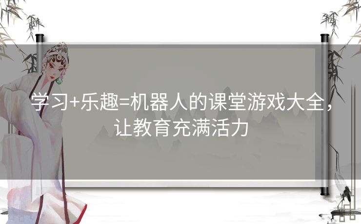 学习+乐趣=机器人的课堂游戏大全，让教育充满活力