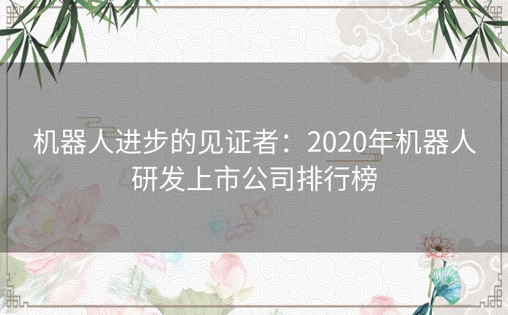 机器人进步的见证者：2020年机器人研发上市公司排行榜