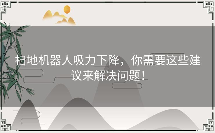 扫地机器人吸力下降，你需要这些建议来解决问题！