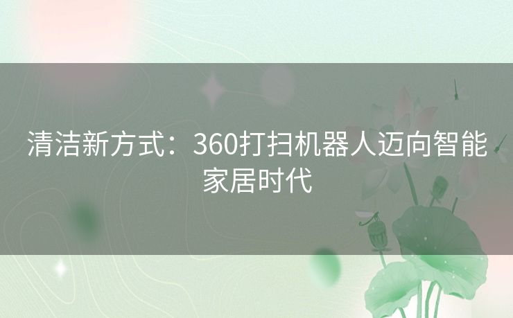 清洁新方式：360打扫机器人迈向智能家居时代