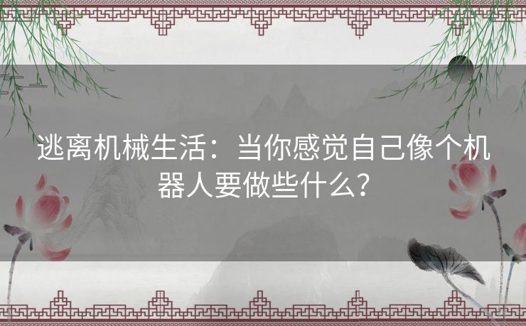 逃离机械生活：当你感觉自己像个机器人要做些什么？