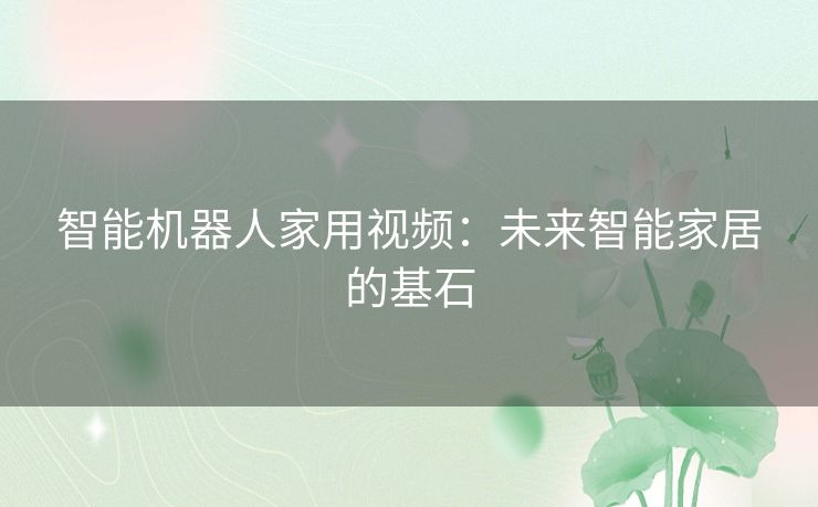 智能机器人家用视频：未来智能家居的基石